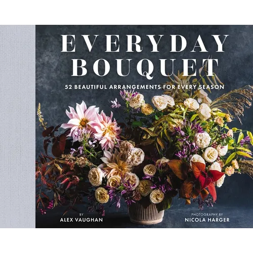 Everyday Bouquet: 52 Beautiful Arrangements for Every Season