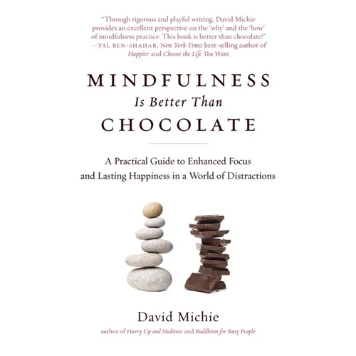 Mindfulness Is Better Than Chocolate: A Practical Guide to Enhanced Focus and Lasting Happiness in a World of Distractions