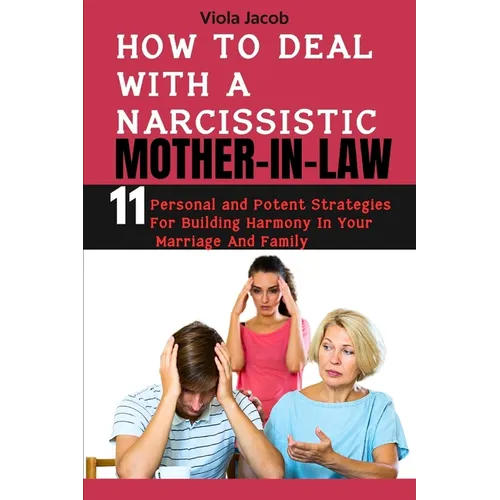 How to Deal with a Narcissistic Mother-In-Law: 11 Personal and Potent Strategies for Building Harmony in Your Marriage and Family