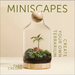 Miniscapes: Create Your Own Terrarium