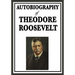 Autobiography of Theodore Roosevelt: The Life, Leadership, and Strenuous Times of America's Twenty-Sixth President
