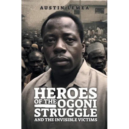 Heroes of the Ogoni Struggle: And the Invisible Victims