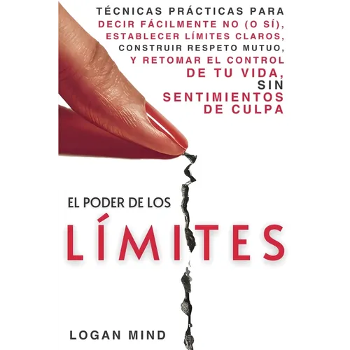 El Poder de los Límites: Técnicas Prácticas para Decir Fácilmente No (o Sí), Establecer Límites Claros, Construir Respeto Mutuo y Retomar el Control d