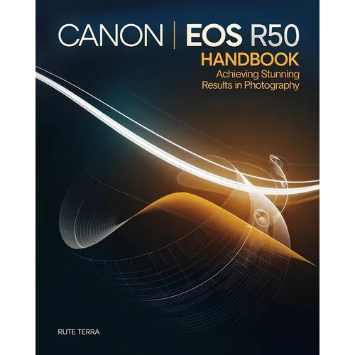 Canon EOS R50 Handbook for Beginners: Achieving Stunning Results in Photography