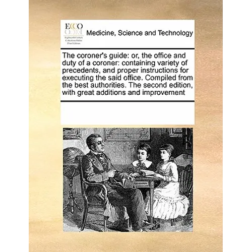 The coroner's guide: or, the office and duty of a coroner: containing variety of precedents, and proper instructions for executing the said