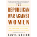 The Republican War Against Women: An Insider's Report from Behind the Lines