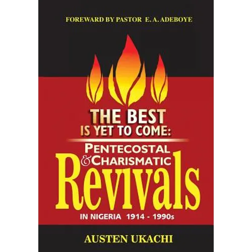 The Best Is Yet to Come: PENTECOSTAL AND CHARISMATIC REVIVALS IN NIGERIA FROM 1914 TO 1990s