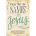 Praying the Names of Jesus: Weekly Devotions and Prayers to Draw You Closer to Christ