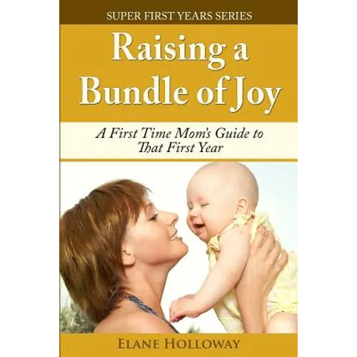 Raising a Bundle of Joy: A First Time Mom's Guide to That First Year