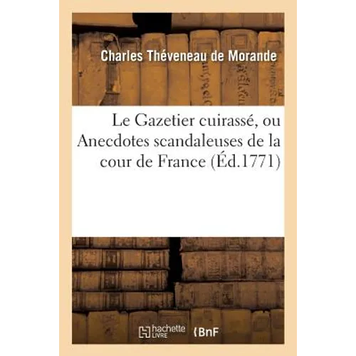 Le Gazetier Cuirassé, Ou Anecdotes Scandaleuses de la Cour de France