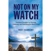 Not On My Watch: Practical Principles for Planting, Pastoring, and Preaching the Word of God