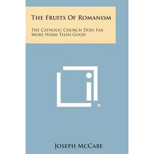 The Fruits of Romanism: The Catholic Church Does Far More Harm Than Good