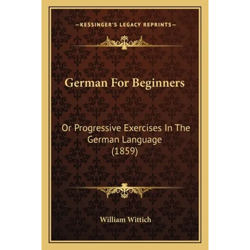 German For Beginners: Or Progressive Exercises In The German Language (1859)