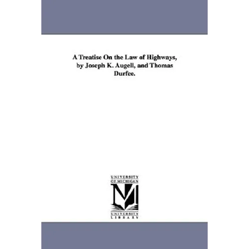 A Treatise On the Law of Highways, by Joseph K. Augell, and Thomas Durfee.