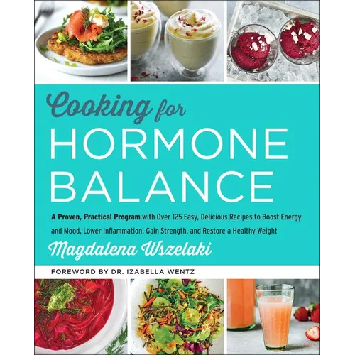Cooking for Hormone Balance: A Proven, Practical Program with Over 125 Easy, Delicious Recipes to Boost Energy and Mood, Lower Inflammation, Gain Stre