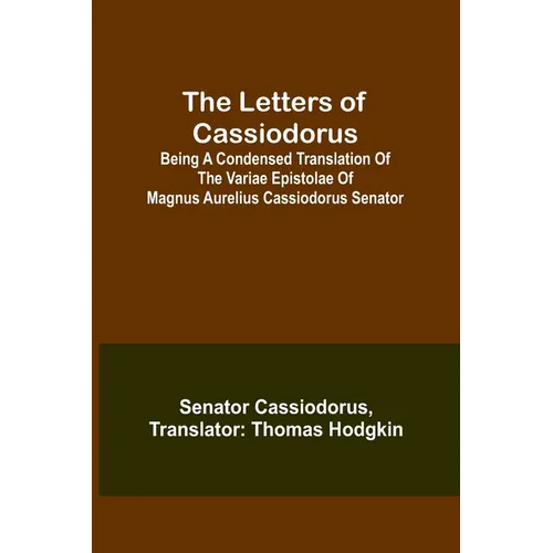 The Letters of Cassiodorus; Being A Condensed Translation Of The Variae Epistolae Of Magnus Aurelius Cassiodorus Senator
