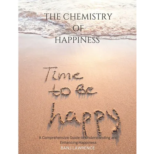 The Chemistry of happiness: A Comprehensive Guide to Understanding and Enhancing Happiness