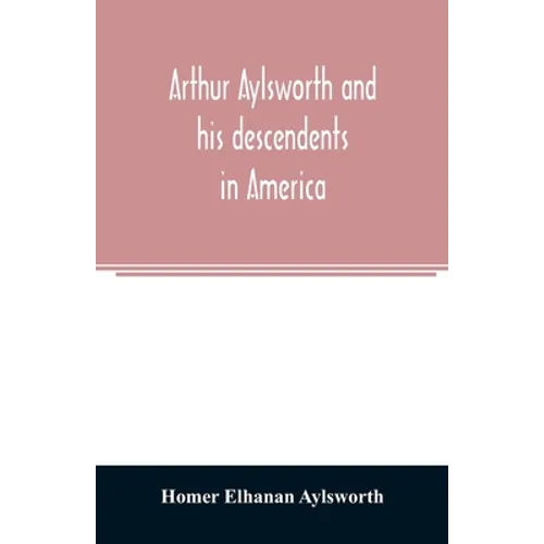Arthur Aylsworth and his descendents in America, with notes historical and genealogical, relating to the family, from early English records