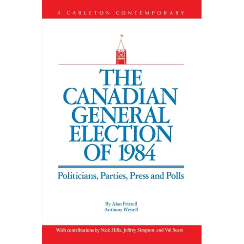 The Canadian General Election of 1984: Politicians, Parties, Press and Poll
