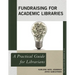 Fundraising for Academic Libraries: A Practical Guide for Librarians
