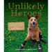 Unlikely Heroes: 37 Inspiring Stories of Courage and Heart from the Animal Kingdom