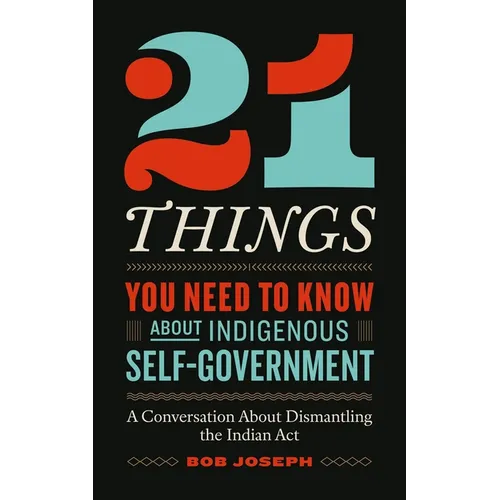 21 Things You Need to Know about Indigenous Self-Government: A Conversation about Dismantling the Indian ACT