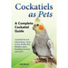 Cockatiels as Pets: Cockatiel Facts & Information, where to buy, health, diet, lifespan, types, breeding, fun facts and more! A Complete Cockatiel Gui