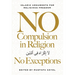 No Compulsion in Religion -- No Exceptions: Islamic Arguments for Religious Freedom