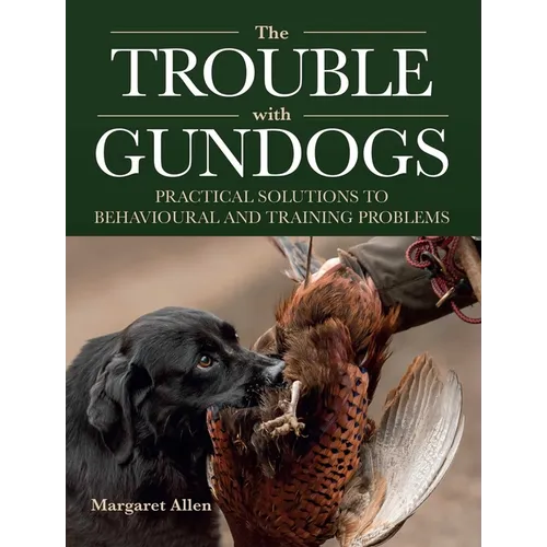 The Trouble with Gundogs: Practical Solutions to Behavioural and Training Problems