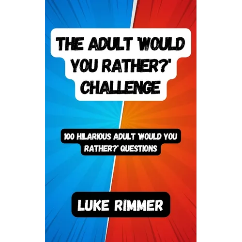 The Adult 'Would You Rather?' Challenge: 100 Hilarious Adult 'Would You Rather?' Questions