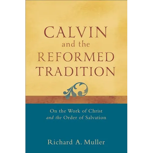 Calvin and the Reformed Tradition: On the Work of Christ and the Order of Salvation