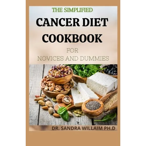 The Simplified Cancer Diet Cookbook for Novices and Dummies: 40+ Fresh And Comforting Recipes for Treatment and Recovery
