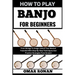 How to Play Banjo for Beginners: From Strings To Songs: Unlock Your Musical Potential With Step-By-Step Techniques And Practice Strategies From Scratc