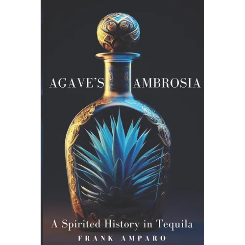Agave's Ambrosia: A Spirited History of Tequila - Paperback