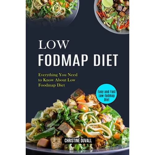 Low Fodmap Diet: Easy and Fast Low-fodmap Diet (Everything You Need to Know About Low Foodmap Diet)