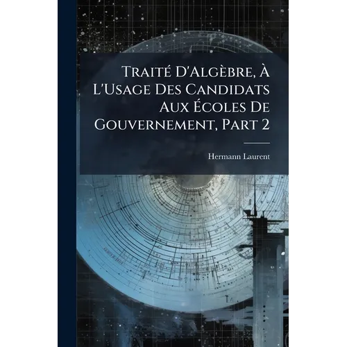 Traité D'Algèbre, À L'Usage Des Candidats Aux Écoles De Gouvernement, Part 2