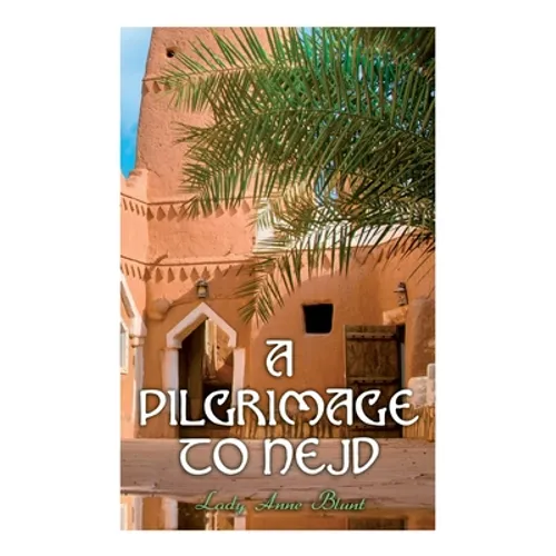 A Pilgrimage to Nejd: A Visit to the Court of the Arab Emir and "our Persian Campaign" (Vol. 1&2)