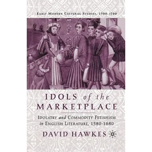 Idols of the Marketplace: Idolatry and Commodity Fetishism in English Literature, 1580-1680