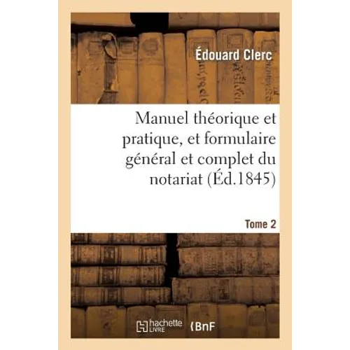 Manuel Théorique Et Pratique, Et Formulaire Général Et Complet Du Notariat T. 2