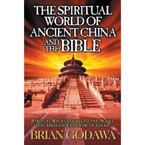 The Spiritual World of Ancient China and the Bible: Biblical Background to the Novel Qin: Dragon Emperor of China