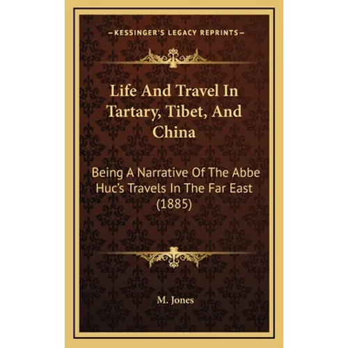 Life And Travel In Tartary, Tibet, And China: Being A Narrative Of The Abbe Huc's Travels In The Far East (1885)