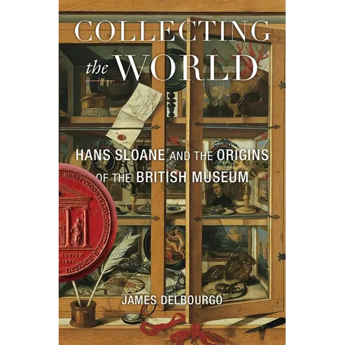 Collecting the World: Hans Sloane and the Origins of the British Museum
