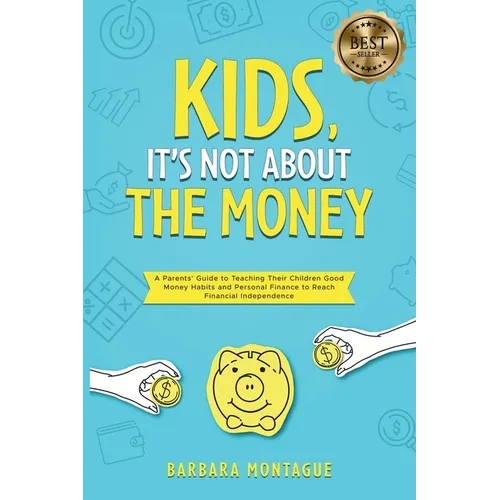 Kids, It's Not About the Money: A Parents' Guide to Teaching Their Children Good Money Habits and Personal Finance to Reach Financial Independence