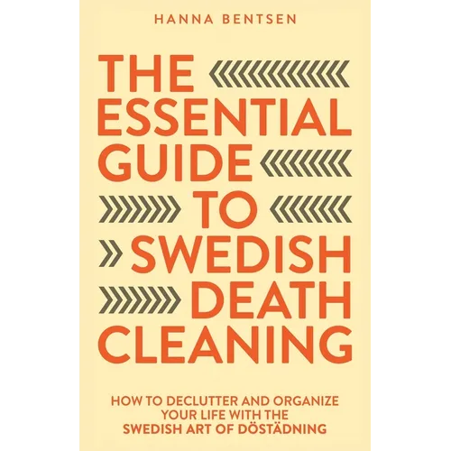 The Essential Guide to Swedish Death Cleaning: How to Declutter and Organize Your Life With the Swedish Art of Döstädning