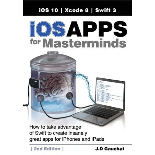 iOS Apps for Masterminds, 2nd Edition: How to take advantage of Swift 3 to create insanely great apps for iPhones and iPads