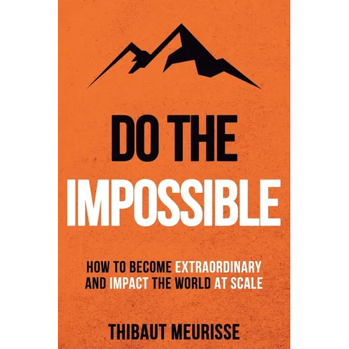 Do The Impossible: How to Become Extraordinary and Impact the World at Scale