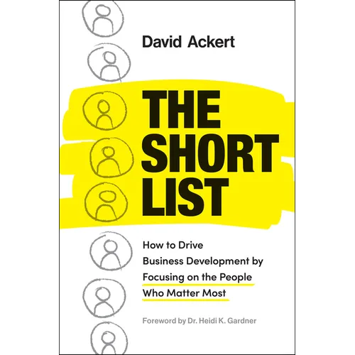 The Short List: How to Drive Business Development by Focusing on the People Who Matter Most