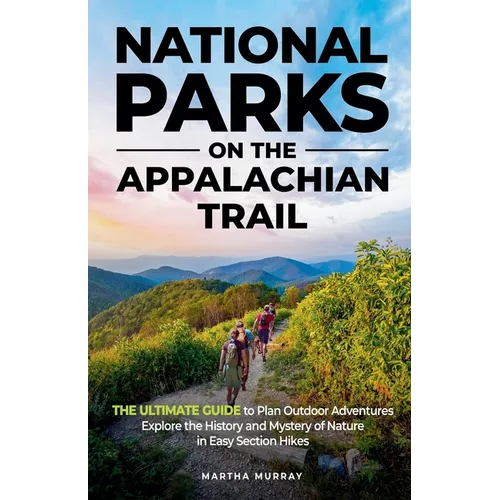 National Parks on the Appalachian Trail: THE ULTIMATE GUIDE to Plan Outdoor Adventures Explore the History and Mystery of Nature in Easy Section Hikes