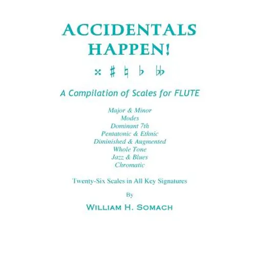 ACCIDENTALS HAPPEN! A Compilation of Scales for Flute Twenty-Six Scales in All Key Signatures: Major & Minor, Modes, Dominant 7th, Pentatonic & Ethnic