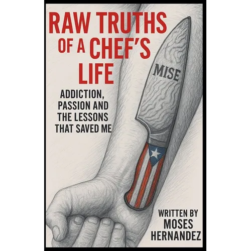 Raw Truths of A Chef's Life: Addiction, Passion and The Lessons That Saved Me